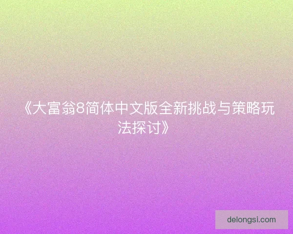 《大富翁8简体中文版全新挑战与策略玩法探讨》