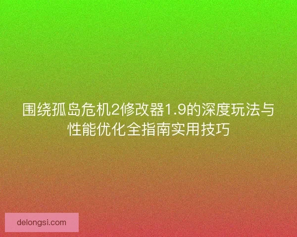 围绕孤岛危机2修改器1.9的深度玩法与性能优化全指南实用技巧