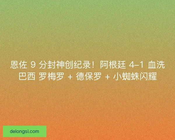 恩佐 9 分封神创纪录！阿根廷 4-1 血洗巴西 罗梅罗 + 德保罗 + 小蜘蛛闪耀