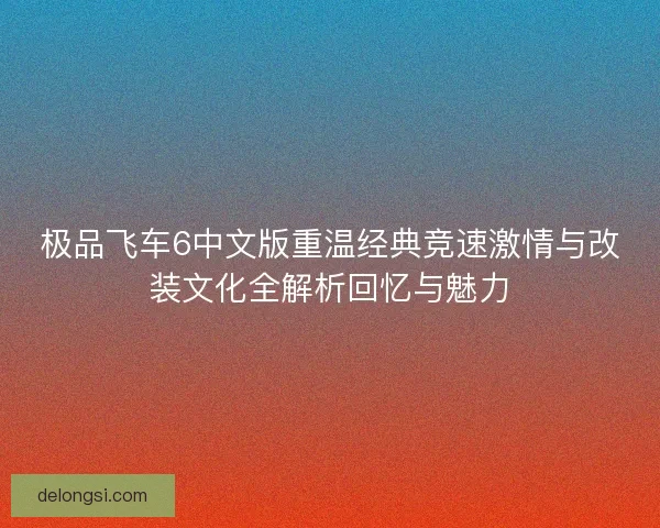 极品飞车6中文版重温经典竞速激情与改装文化全解析回忆与魅力