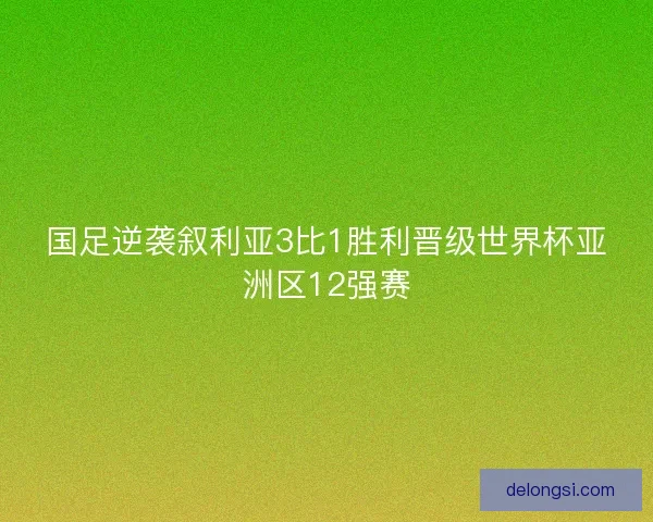 国足逆袭叙利亚3比1胜利晋级世界杯亚洲区12强赛