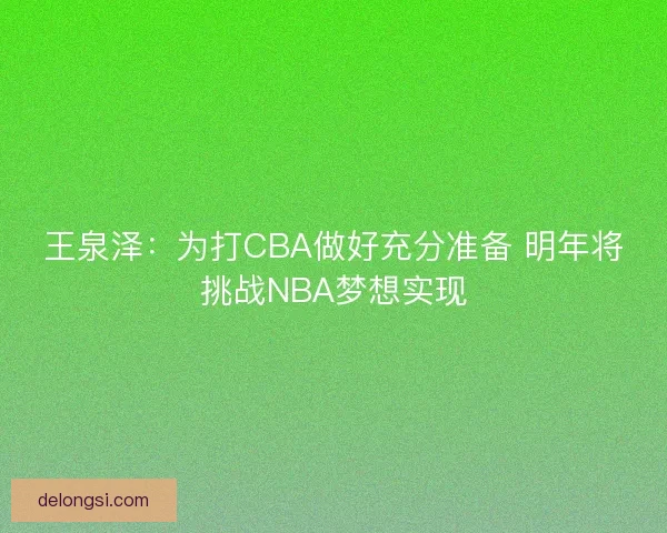 王泉泽：为打CBA做好充分准备 明年将挑战NBA梦想实现
