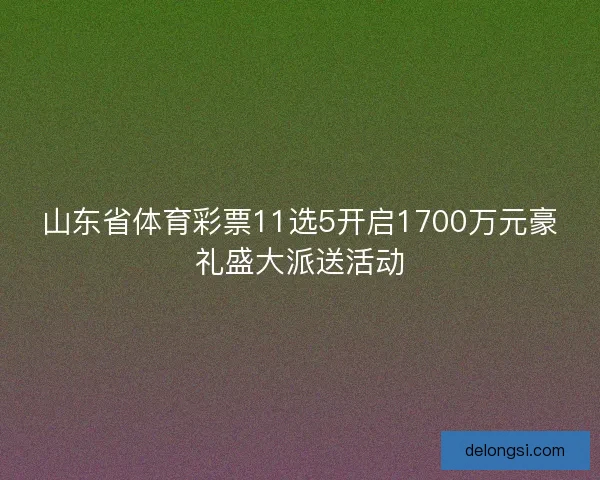 山东省体育彩票11选5开启1700万元豪礼盛大派送活动