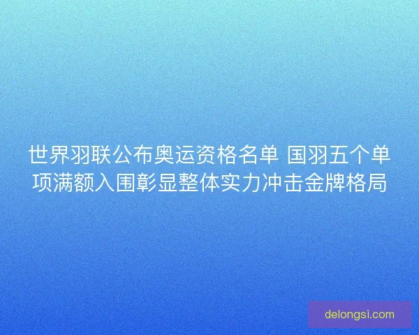 世界羽联公布奥运资格名单 国羽五个单项满额入围彰显整体实力冲击金牌格局