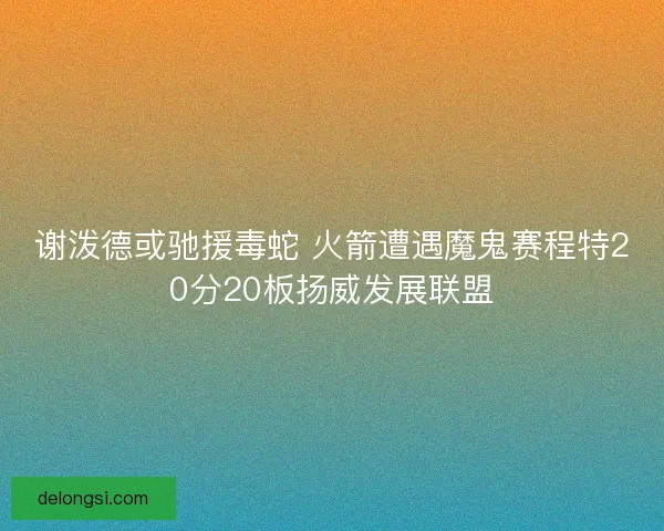 谢泼德或驰援毒蛇 火箭遭遇魔鬼赛程特20分20板扬威发展联盟 谢泼德或驰援毒蛇 火箭遭遇魔鬼赛程特20分20板扬威发展联盟