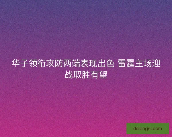 华子领衔攻防两端表现出色 雷霆主场迎战取胜有望