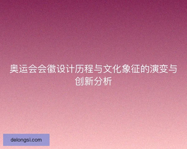 奥运会会徽设计历程与文化象征的演变与创新分析